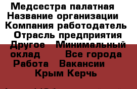 Медсестра палатная › Название организации ­ Компания-работодатель › Отрасль предприятия ­ Другое › Минимальный оклад ­ 1 - Все города Работа » Вакансии   . Крым,Керчь